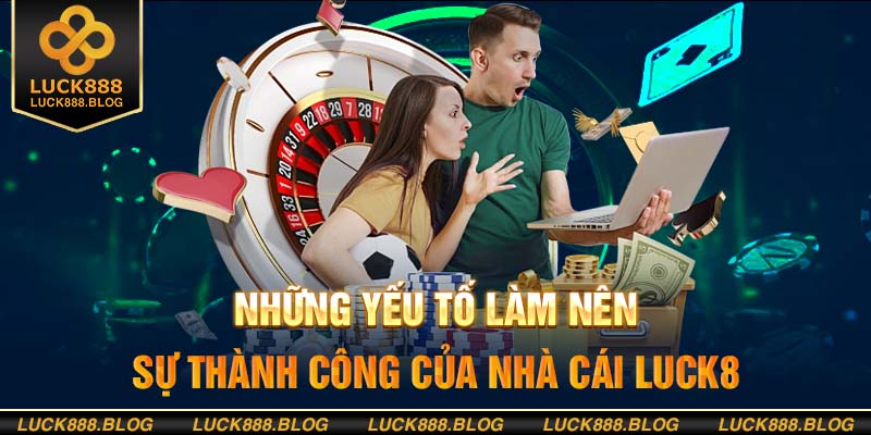 Những lý do đưa nhà cái Luck8 lên vị thế hàng đầu